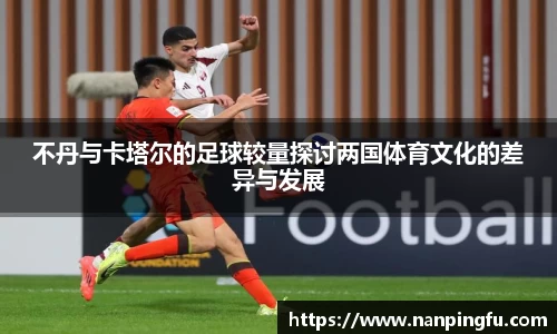 不丹与卡塔尔的足球较量探讨两国体育文化的差异与发展