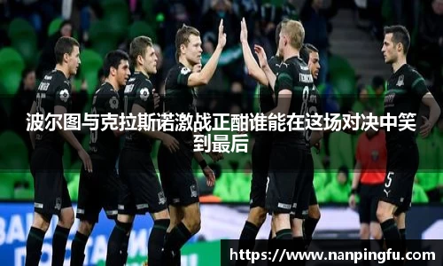 波尔图与克拉斯诺激战正酣谁能在这场对决中笑到最后