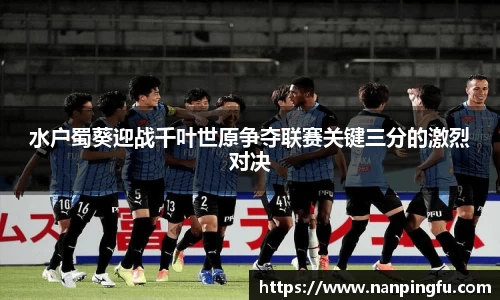 水户蜀葵迎战千叶世原争夺联赛关键三分的激烈对决